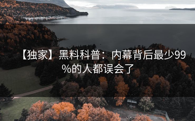 【独家】黑料科普：内幕背后最少99%的人都误会了