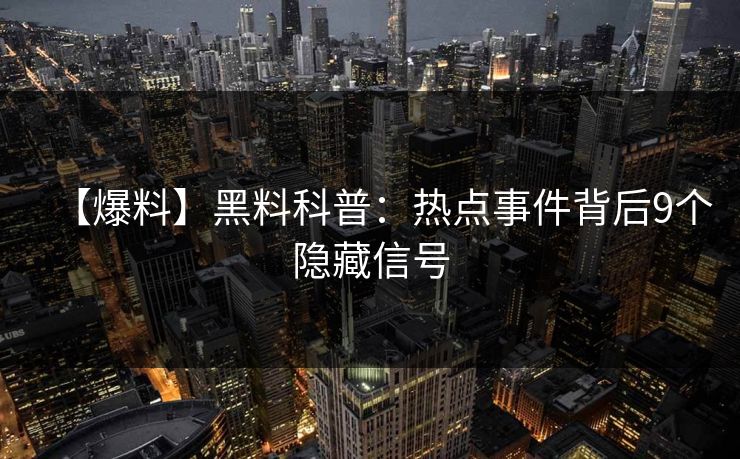 【爆料】黑料科普:热点事件背后9个隐藏信号 【爆料】黑料科普:热点事件背后9个隐藏信号