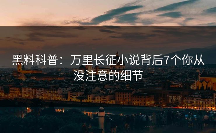 黑料科普:万里长征小说背后7个你从没注意的细节 黑料科普:万里长征小说背后7个你从没注意的细节