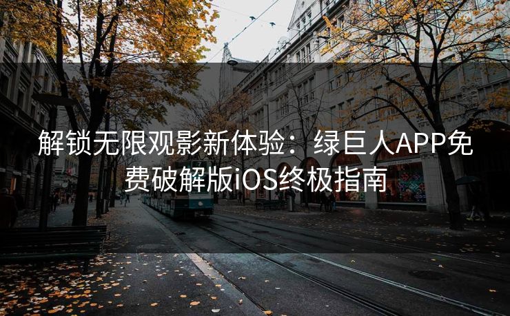 解锁无限观影新体验:绿巨人APP免费破解版iOS终极指南 解锁无限观影新体验:绿巨人APP免费破解版iOS终极指南