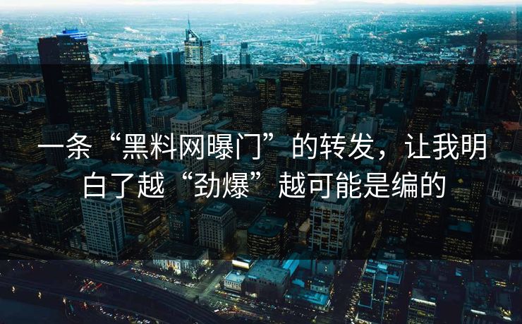 一条“黑料网曝门”的转发，让我明白了越“劲爆”越可能是编的