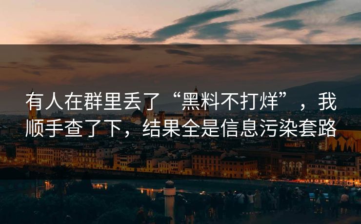 有人在群里丢了“黑料不打烊”，我顺手查了下，结果全是信息污染套路