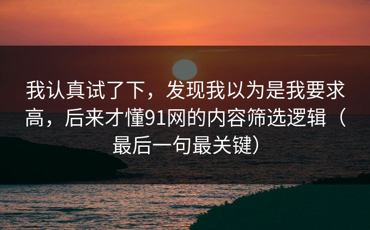 我认真试了下，发现我以为是我要求高，后来才懂91网的内容筛选逻辑（最后一句最关键）